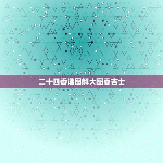 二十四香谱图解大图香吉士，香谱二十四