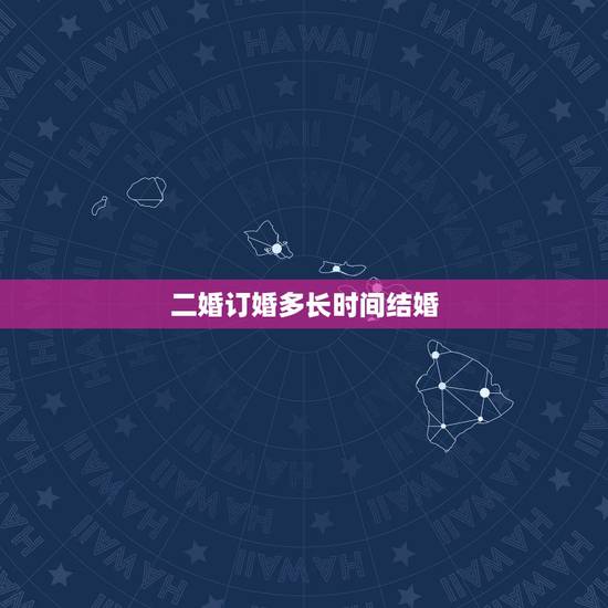 二婚订婚多长时间结婚,订婚多久结婚 二婚订婚多长时间结婚,订婚多久结婚