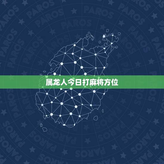 属龙人今日打麻将方位,每日打麻将财神方位 属龙人今日打麻将方位,每日打麻将财神方位