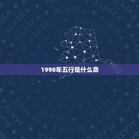 1998年五行是什么命,1998是什么命属什么命 1998年五行是什么命,1998是什么命属什么命