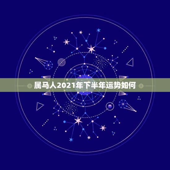 属马人2021年下半年运势如何,属马的在牛年2021年运势如何 属马人2021年下半年运势如何,属马的在牛年2021年运势如何
