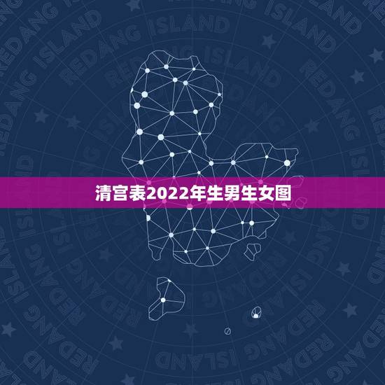 清宫表2022年生男生女图,2022 年清宫表生男生女图 清宫表2022年生男生女图,2022 年清宫表生男生女图