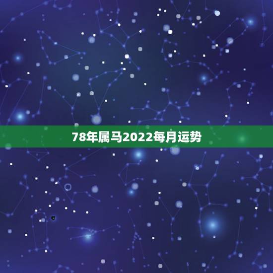 78年属马2022每月运势,78年属马女的2022年怎么样 78年属马2022每月运势,78年属马女的2022年怎么样