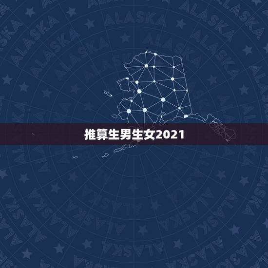 推算生男生女2021,2021年如何算生男生女 推算生男生女2021,2021年如何算生男生女