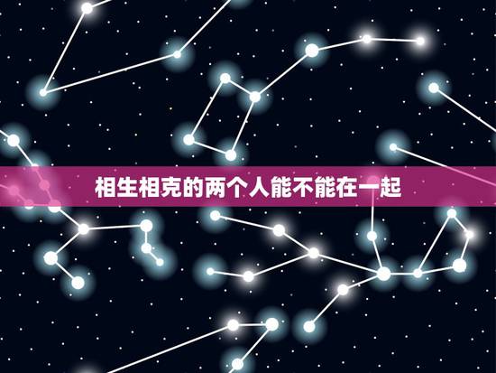 相生相克的两个人能不能在一起 相克的人在一起真的不好吗