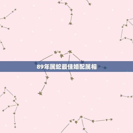 89年属蛇最佳婚配属相，属蛇的89年2月28日出生那年结婚好？和那个属