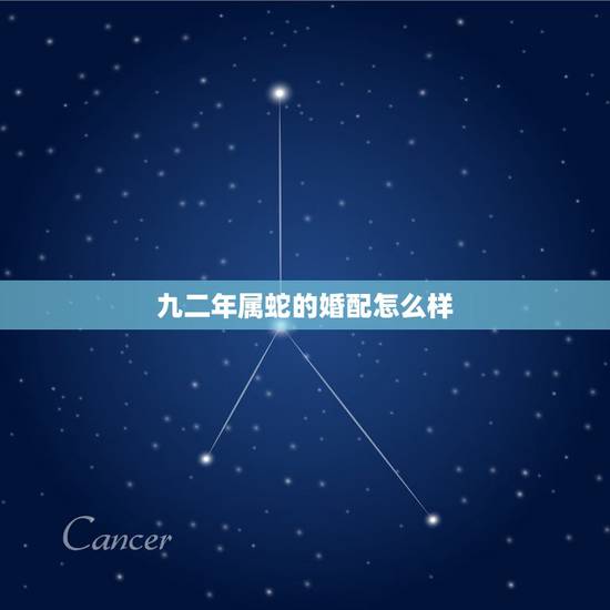 九二年属蛇的婚配怎么样,92年男八九女结婚怎么样九二年和八九年结婚怎么 九二年属蛇的婚配怎么样,92年男八九女结婚怎么样九二年和八九年结婚怎么