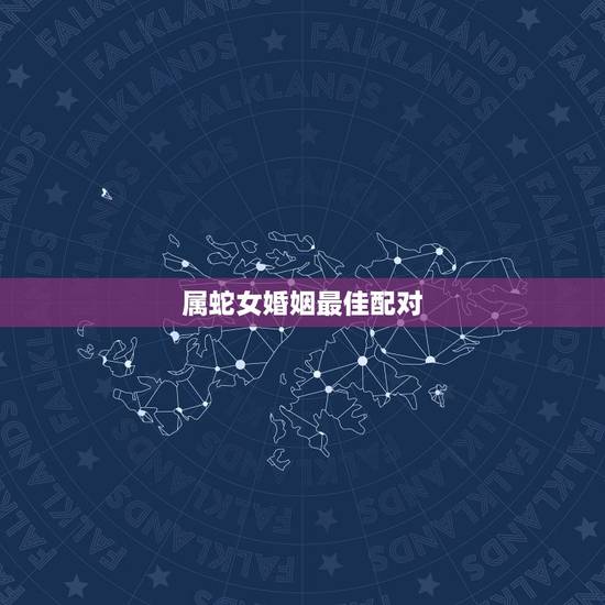 属蛇女婚姻最佳配对，属蛇女应该配什么属相男
