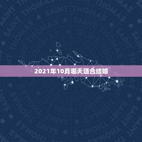2021年10月哪天适合结婚,2021年10月份结婚黄道吉日哪几天 2021年10月哪天适合结婚,2021年10月份结婚黄道吉日哪几天
