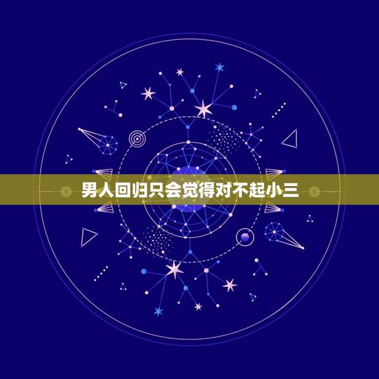男人回归只会觉得对不起小三,当男人觉得对不起小三 几年时候,却不觉得对 男人回归只会觉得对不起小三,当男人觉得对不起小三 几年时候,却不觉得对