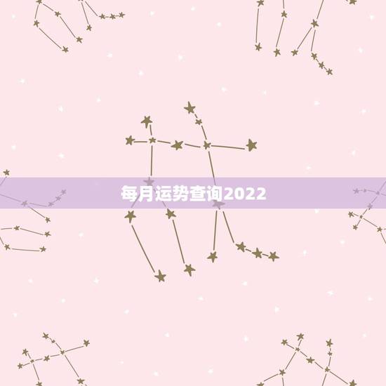每月运势查询2022,2022年运势12生肖运势 每月运势查询2022,2022年运势12生肖运势