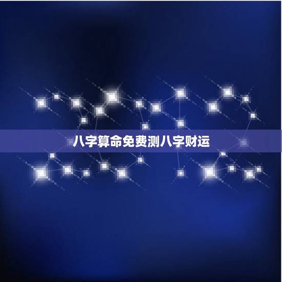 八字算命免费测八字财运，算命(个人八字)–财运