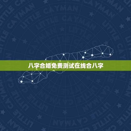 八字合婚免费测试在线合八字，最准周易免费八字合婚