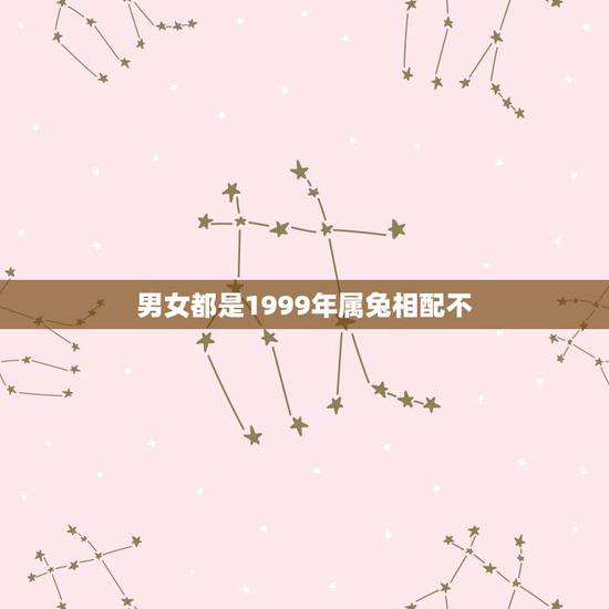 男女都是1999年属兔相配不，1999年属兔的婚配禁忌
