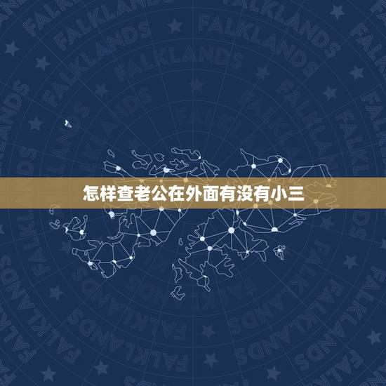 怎样查老公在外面有没有小三，怎么判断老公在外面是否有小三？