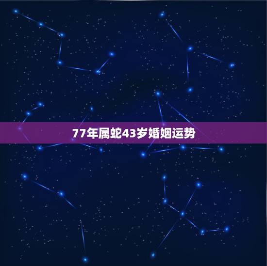 77年属蛇43岁婚姻运势,77蛇男2022 桃花运最旺 77年属蛇43岁婚姻运势,77蛇男2022 桃花运最旺
