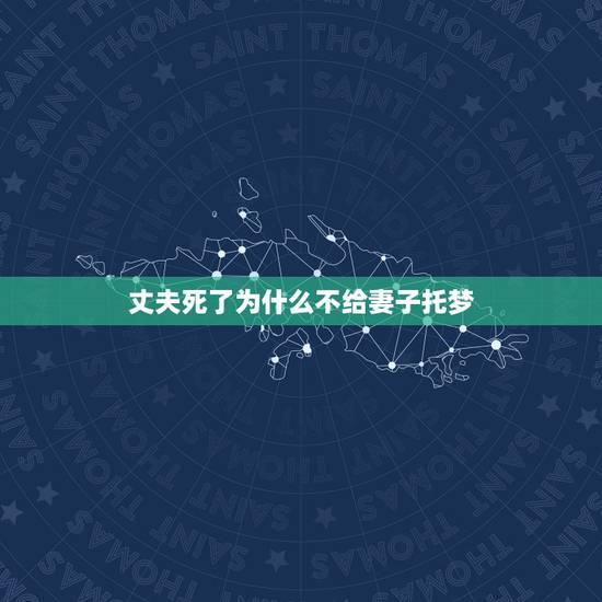 丈夫死了为什么不给妻子托梦，我老公去世了，我为什么都梦不到他