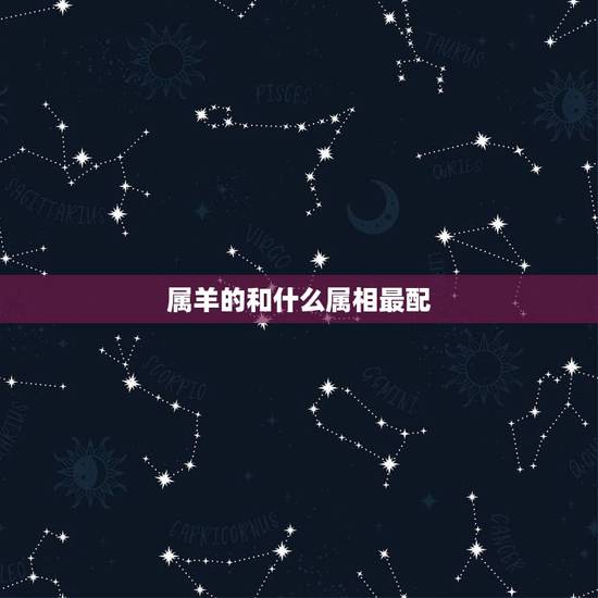 属羊的和什么属相最配，属羊的女的和什么属相最配
