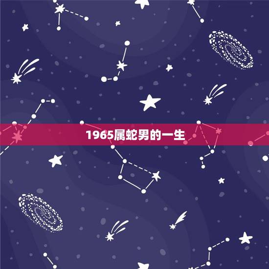 1965属蛇男的一生,属蛇 1965年9月9日巳时 男 一生运势 请高 1965属蛇男的一生,属蛇 1965年9月9日巳时 男 一生运势 请高