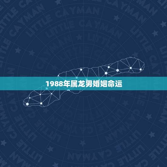 1988年属龙男婚姻命运,88年属龙男最佳婚配 1988年属龙男婚姻命运,88年属龙男最佳婚配