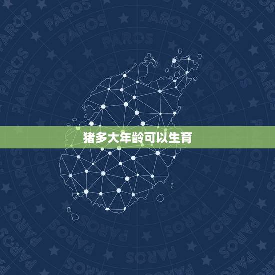 猪多大年龄可以生育,生孩子更佳年龄是多少 猪多大年龄可以生育,生孩子更佳年龄是多少