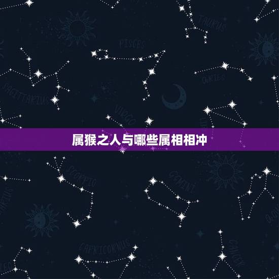 属猴之人与哪些属相相冲，属猴的人与什么属相相克