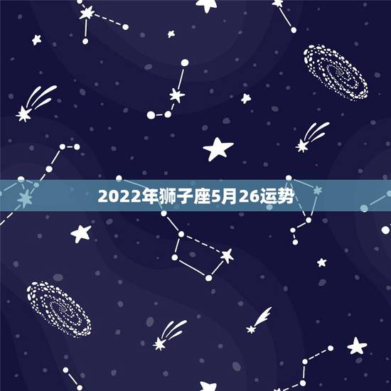 2022年狮子座5月26运势,狮子座5月运势及开运物 2022年狮子座5月26运势,狮子座5月运势及开运物