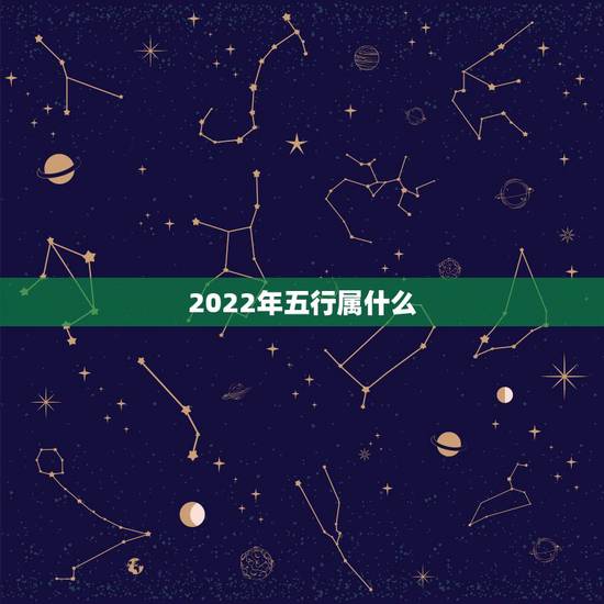 2022年五行属什么，2022年五行属什么年份