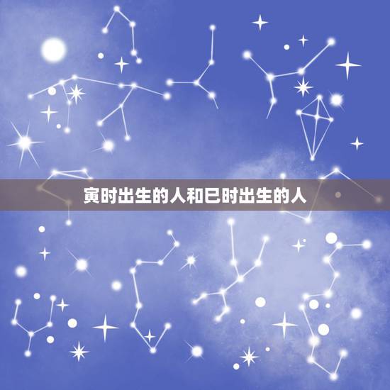 寅时出生的人和巳时出生的人，时辰相冲对照表