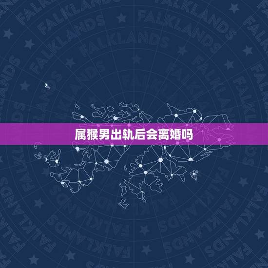 属猴男出轨后会离婚吗,属猴男人的感情弱点 属猴男出轨后会离婚吗,属猴男人的感情弱点