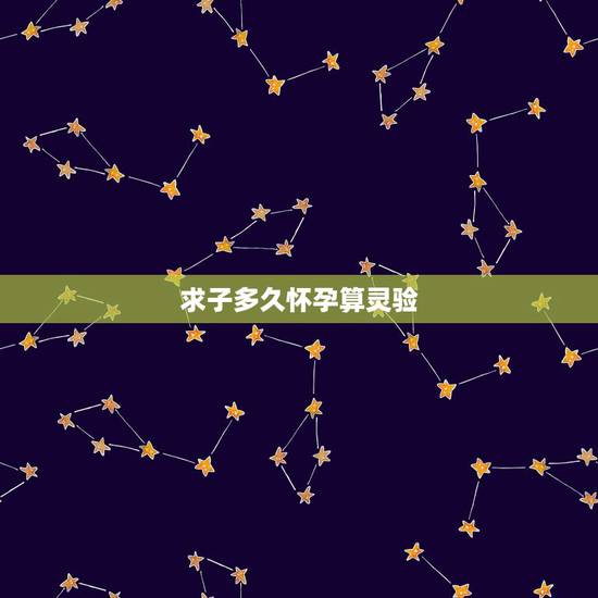 求子多久怀孕算灵验,如何求子啊? 求子多久怀孕算灵验,如何求子啊?
