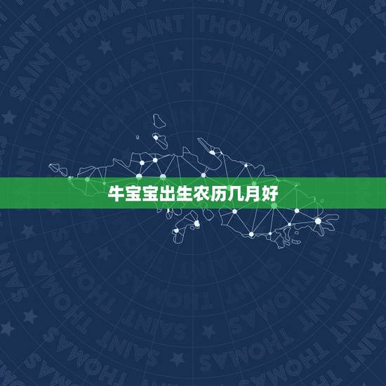 牛宝宝出生农历几月好，牛宝宝农历几月生好？