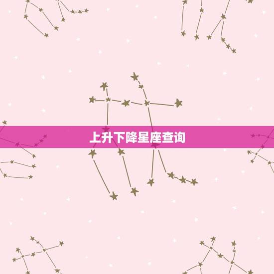 上升下降星座查询,上升星座查询,上升星座查询表,上升星座怎么算 上升下降星座查询,上升星座查询,上升星座查询表,上升星座怎么算