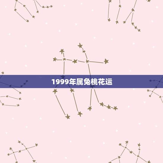 1999年属兔桃花运,属兔的1999年5月出生今年的运势 1999年属兔桃花运,属兔的1999年5月出生今年的运势