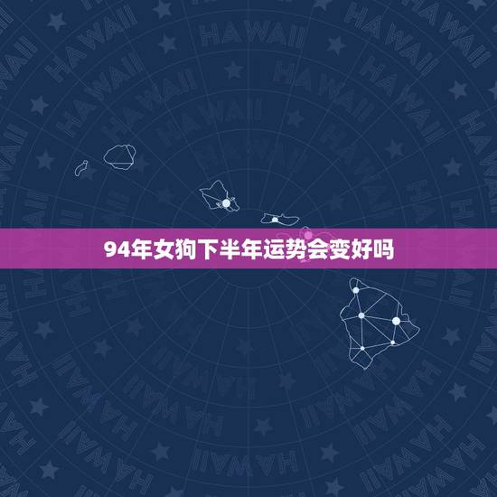 94年女狗下半年运势会变好吗，94属狗一生有几次婚姻