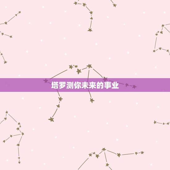 塔罗测你未来的事业，请帮我解释下这张牌塔罗牌是什么时候意思：一张牌测事