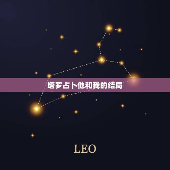 塔罗占卜他和我的结局，塔罗爱情占卜，我们的结局会怎么样