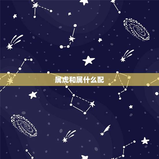 属虎和属什么配，属虎的和什么属相最配