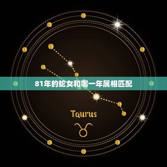 81年的蛇女和哪一年属相匹配，男65年属蛇和女81年属鸡婚姻相配吗？男
