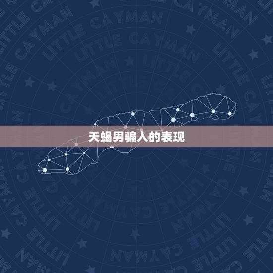 天蝎男骗人的表现 天蝎男骗你的套路 天蝎男骗人的表现 天蝎男骗你的套路