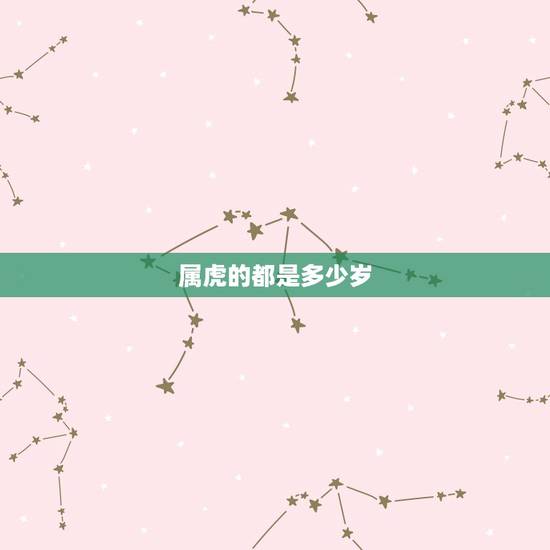 属虎的都是多少岁,属虎年龄查询表 属虎的都是多少岁,属虎年龄查询表