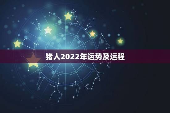 猪人2022年运势及运程,2022年属猪人的全年运势 猪人2022年运势及运程,2022年属猪人的全年运势