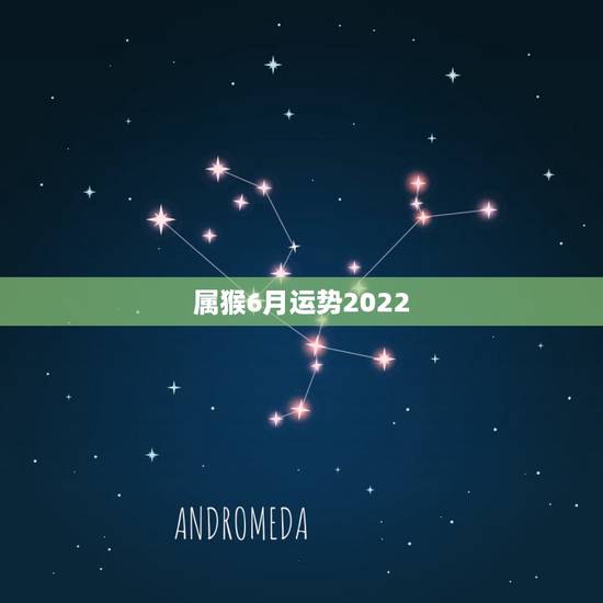 属猴6月运势2022,2022年属猴人的运程 属猴6月运势2022,2022年属猴人的运程
