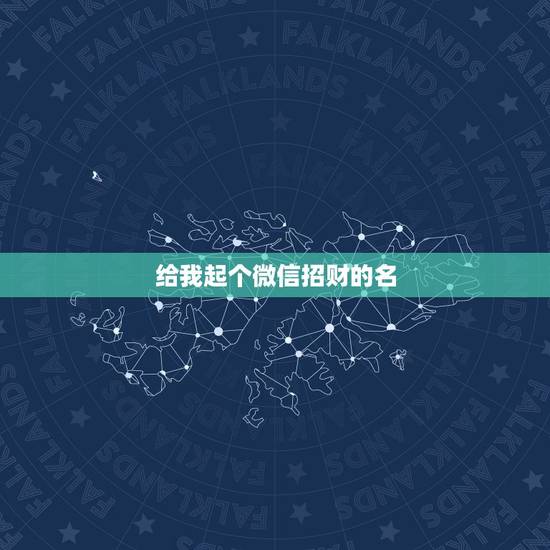 给我起个微信招财的名,好听又招财的微信名字 给我起个微信招财的名,好听又招财的微信名字