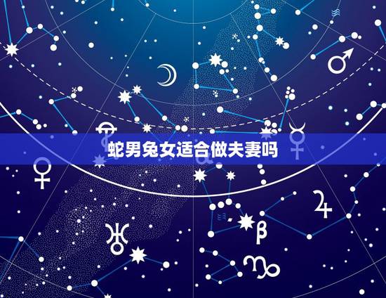 蛇男兔女适合做夫妻吗,属兔女和蛇男是断头婚 蛇男兔女适合做夫妻吗,属兔女和蛇男是断头婚