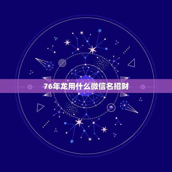 76年龙用什么微信名招财，微信用什么头像最吉利？