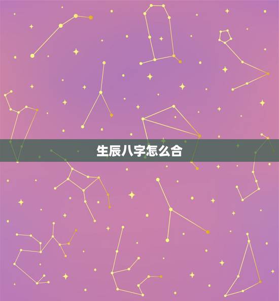 生辰八字怎么合，怎么看生辰八字合不合？生辰八字合不合到底看什么的呀？