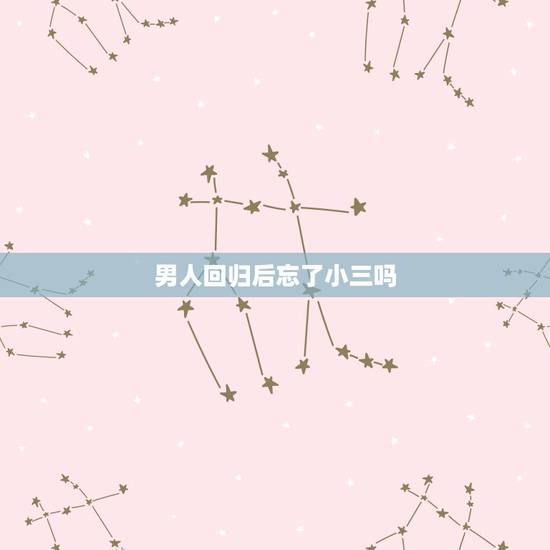 男人回归后忘了小三吗，老公出轨回归后忘不了小三怎么办