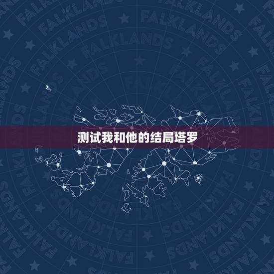 测试我和他的结局塔罗,塔罗测试他和我会到最后吗? 测试我和他的结局塔罗,塔罗测试他和我会到最后吗?