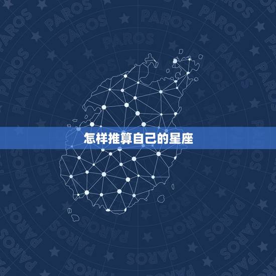 怎样推算自己的星座,怎样推算自己的星座 怎样推算自己的星座,怎样推算自己的星座